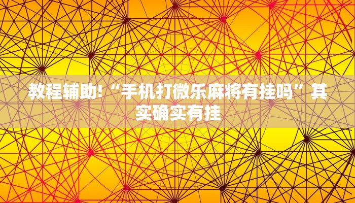 教程辅助!“手机打微乐麻将有挂吗”其实确实有挂
