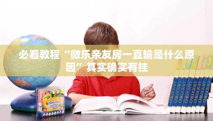 必看教程“微乐亲友房一直输是什么原因”其实确实有挂