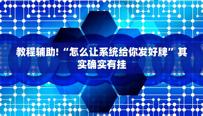 教程辅助!“怎么让系统给你发好牌”其实确实有挂