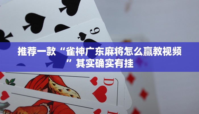 推荐一款“雀神广东麻将怎么赢教视频”其实确实有挂