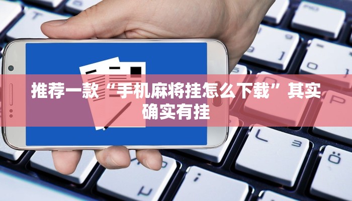 推荐一款“手机麻将挂怎么下载”其实确实有挂
