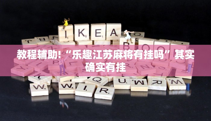 教程辅助!“乐趣江苏麻将有挂吗”其实确实有挂