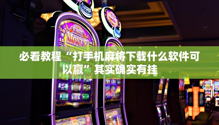 必看教程“打手机麻将下载什么软件可以赢”其实确实有挂