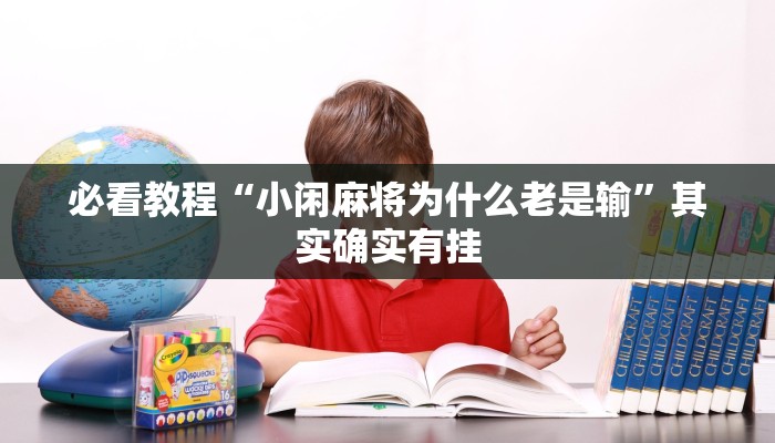 必看教程“小闲麻将为什么老是输”其实确实有挂