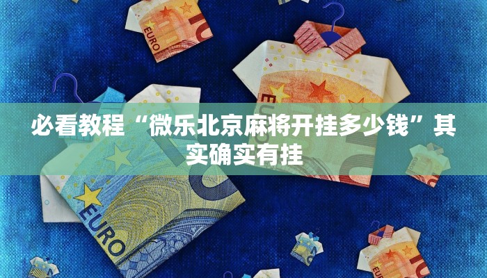 必看教程“微乐北京麻将开挂多少钱”其实确实有挂
