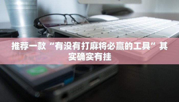 推荐一款“有没有打麻将必赢的工具”其实确实有挂