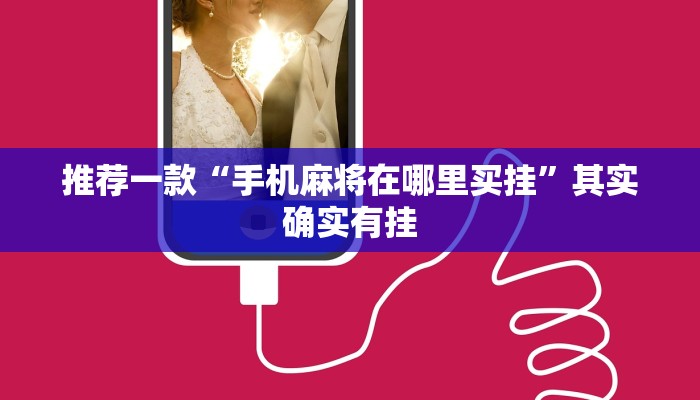 推荐一款“手机麻将在哪里买挂”其实确实有挂