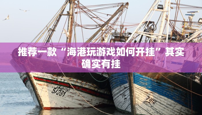 推荐一款“海港玩游戏如何开挂”其实确实有挂