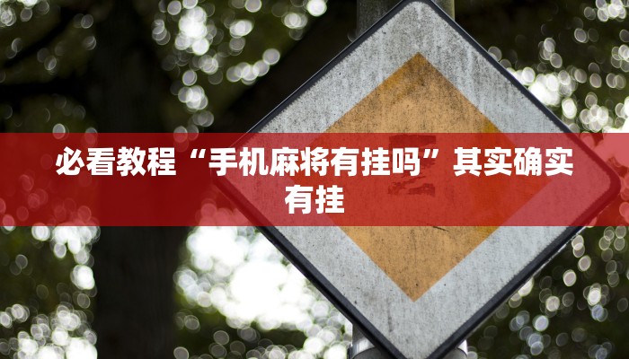 必看教程“手机麻将有挂吗”其实确实有挂