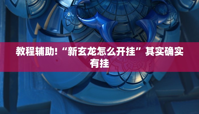 教程辅助!“新玄龙怎么开挂”其实确实有挂