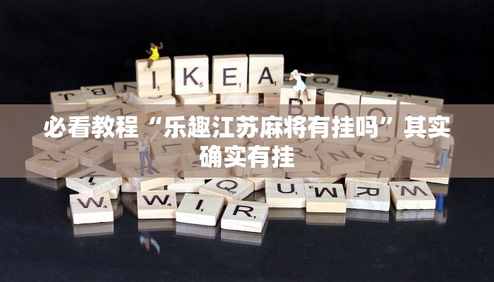必看教程“乐趣江苏麻将有挂吗”其实确实有挂