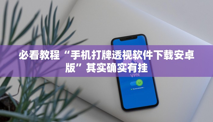 必看教程“手机打牌透视软件下载安卓版”其实确实有挂