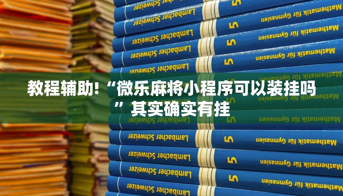 教程辅助!“微乐麻将小程序可以装挂吗”其实确实有挂