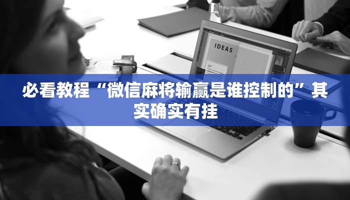 必看教程“微信麻将输赢是谁控制的”其实确实有挂