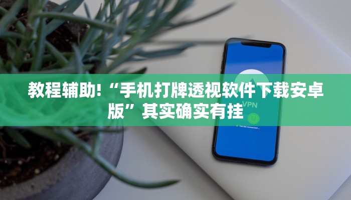 教程辅助!“手机打牌透视软件下载安卓版”其实确实有挂