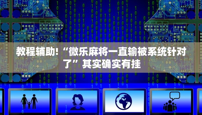 教程辅助!“微乐麻将一直输被系统针对了”其实确实有挂