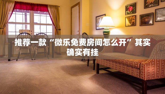 推荐一款“微乐免费房间怎么开”其实确实有挂