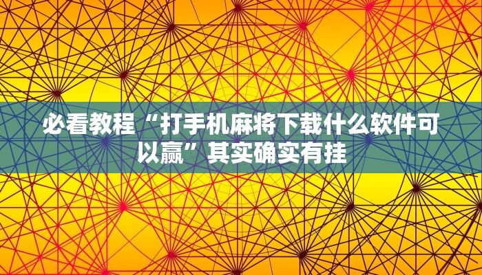 必看教程“打手机麻将下载什么软件可以赢”其实确实有挂