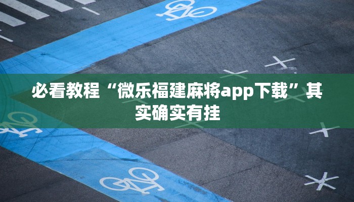必看教程“微乐福建麻将app下载”其实确实有挂