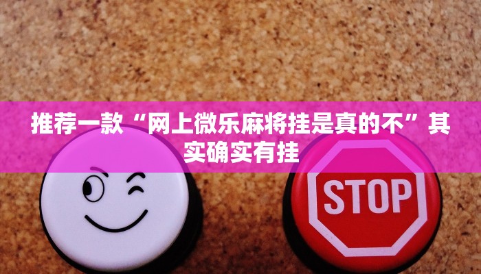 推荐一款“网上微乐麻将挂是真的不”其实确实有挂
