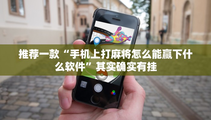 推荐一款“手机上打麻将怎么能赢下什么软件”其实确实有挂