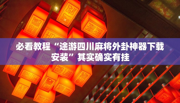 必看教程“途游四川麻将外卦神器下载安装”其实确实有挂