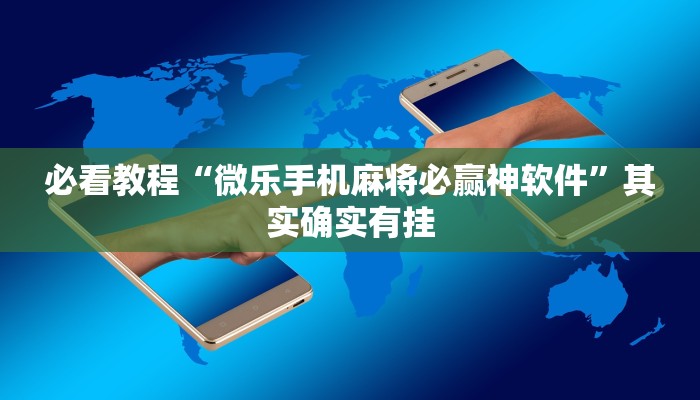 必看教程“微乐手机麻将必赢神软件”其实确实有挂
