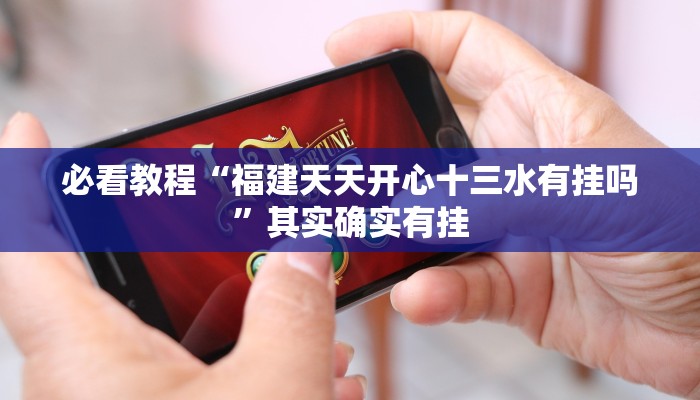 必看教程“福建天天开心十三水有挂吗”其实确实有挂