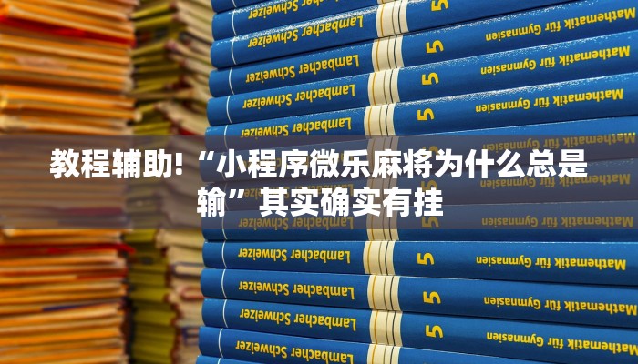 教程辅助!“小程序微乐麻将为什么总是输”其实确实有挂