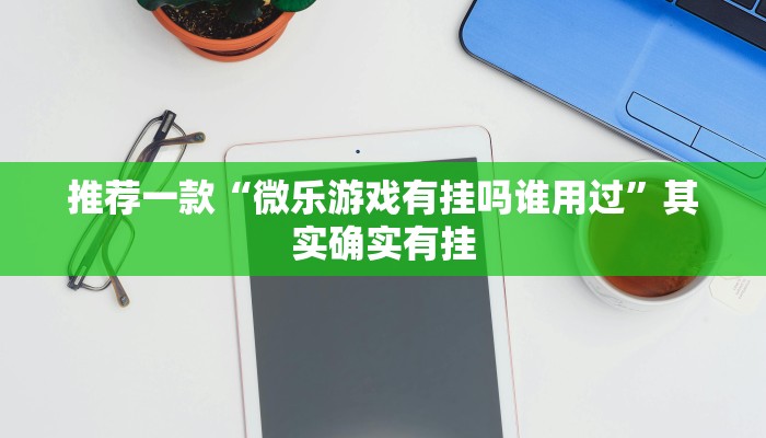 推荐一款“微乐游戏有挂吗谁用过”其实确实有挂