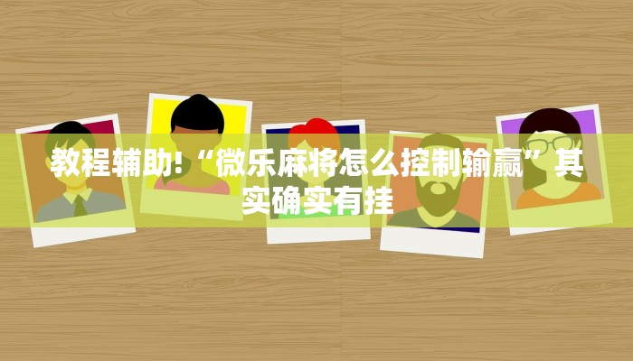 教程辅助!“微乐麻将怎么控制输赢”其实确实有挂