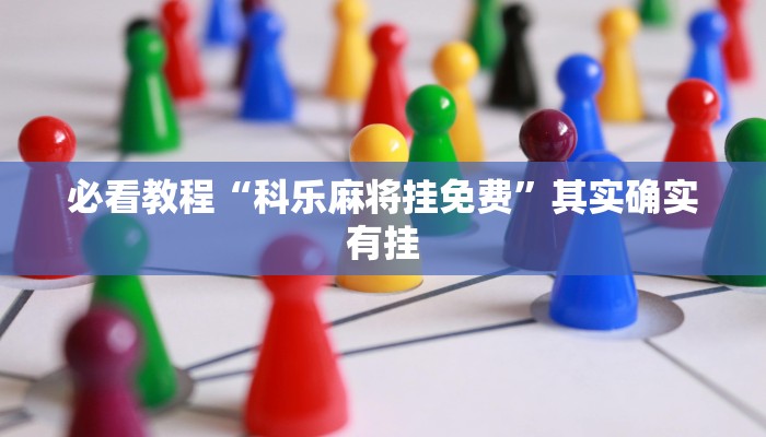必看教程“科乐麻将挂免费”其实确实有挂