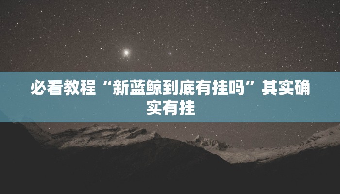必看教程“新蓝鲸到底有挂吗”其实确实有挂