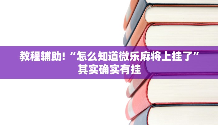 教程辅助!“怎么知道微乐麻将上挂了”其实确实有挂