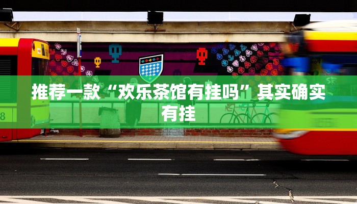 推荐一款“欢乐茶馆有挂吗”其实确实有挂