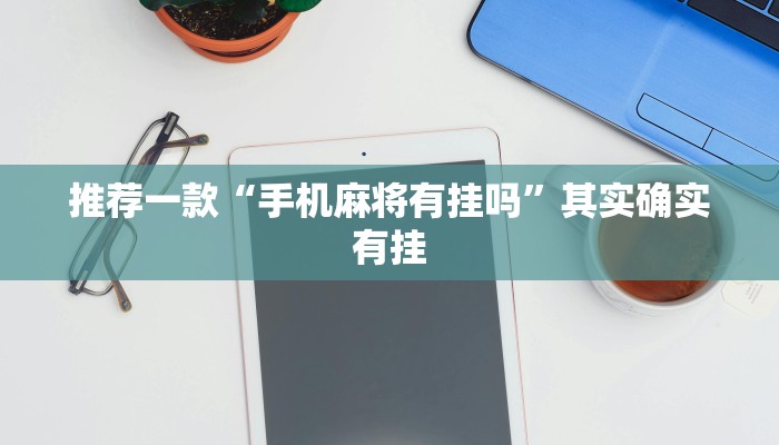 推荐一款“手机麻将有挂吗”其实确实有挂