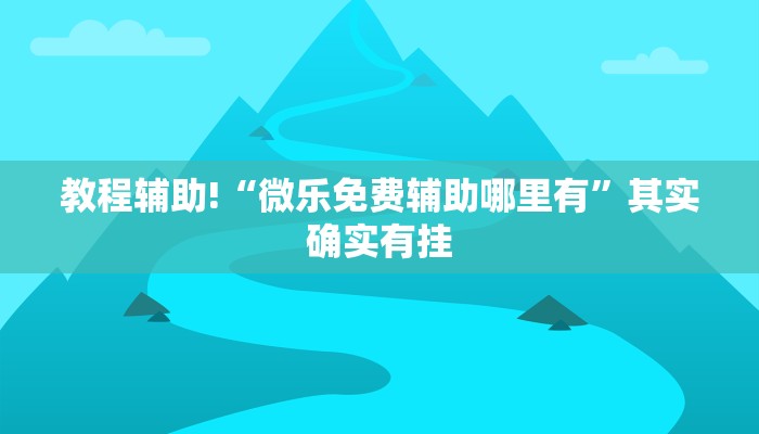 教程辅助!“微乐免费辅助哪里有”其实确实有挂