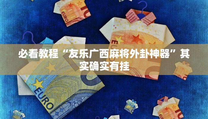 必看教程“友乐广西麻将外卦神器”其实确实有挂