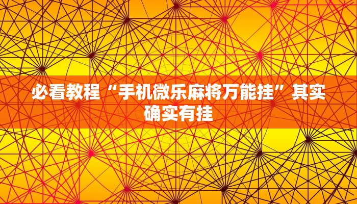 必看教程“手机微乐麻将万能挂”其实确实有挂