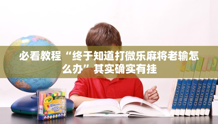 必看教程“终于知道打微乐麻将老输怎么办”其实确实有挂