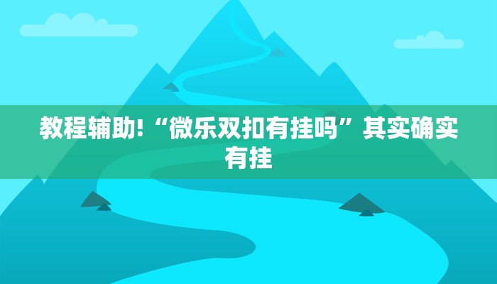 教程辅助!“微乐双扣有挂吗”其实确实有挂