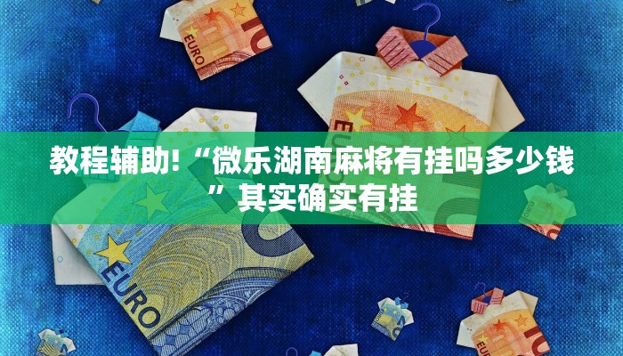 教程辅助!“微乐湖南麻将有挂吗多少钱”其实确实有挂