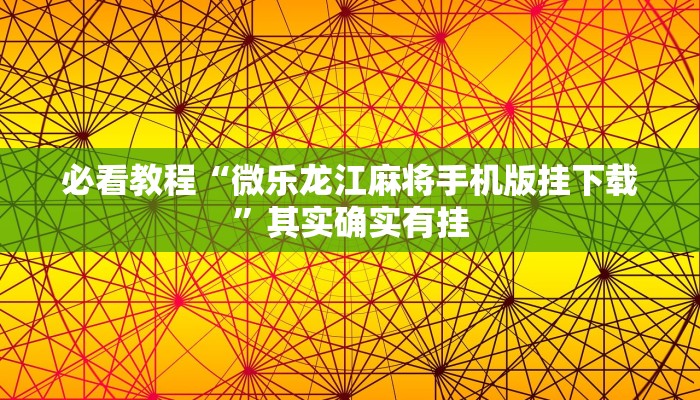 必看教程“微乐龙江麻将手机版挂下载”其实确实有挂