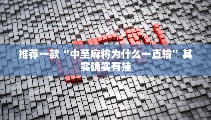 推荐一款“中至麻将为什么一直输”其实确实有挂