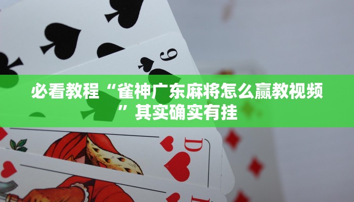 必看教程“雀神广东麻将怎么赢教视频”其实确实有挂