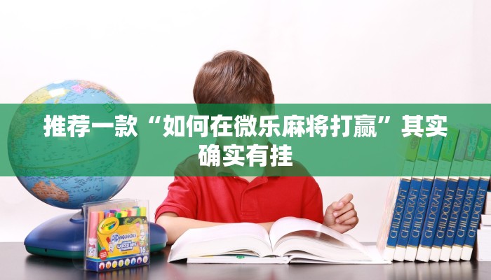 推荐一款“如何在微乐麻将打赢”其实确实有挂