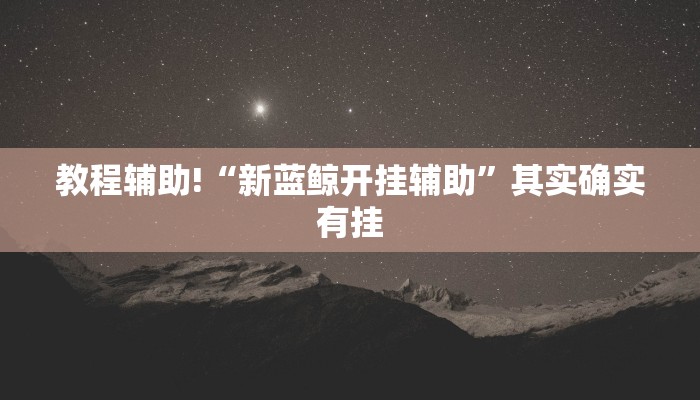教程辅助!“新蓝鲸开挂辅助”其实确实有挂