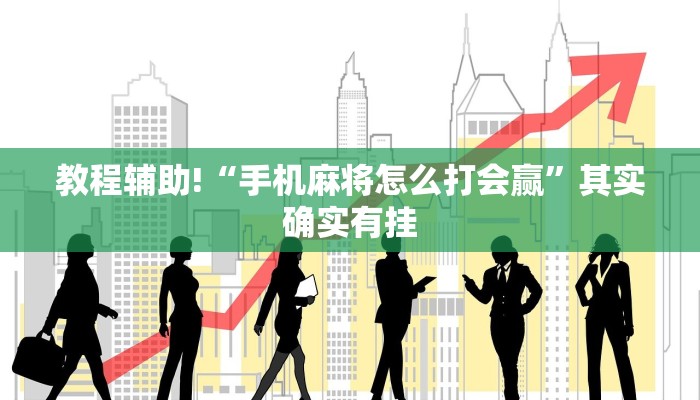 教程辅助!“手机麻将怎么打会赢”其实确实有挂