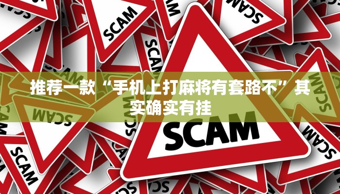 推荐一款“手机上打麻将有套路不”其实确实有挂