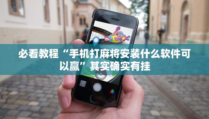 必看教程“手机打麻将安装什么软件可以赢”其实确实有挂